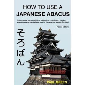 How To Use A Japanese Abacus: A step-by-step guide to addition, subtraction, mul